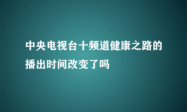 中央电视台十频道健康之路的播出时间改变了吗