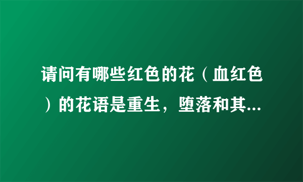 请问有哪些红色的花（血红色）的花语是重生，堕落和其他什么拉风的中二的？