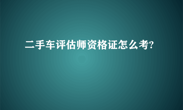 二手车评估师资格证怎么考?