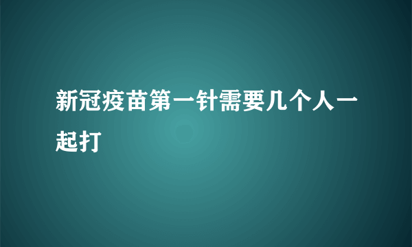 新冠疫苗第一针需要几个人一起打