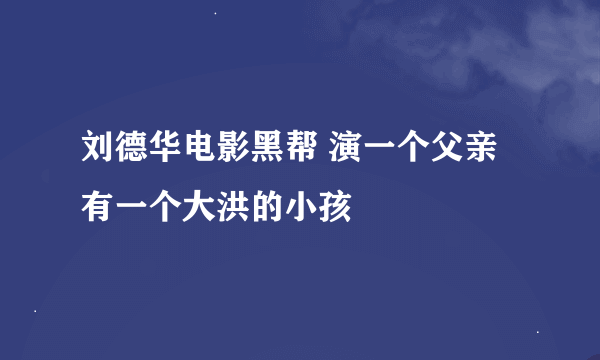 刘德华电影黑帮 演一个父亲有一个大洪的小孩