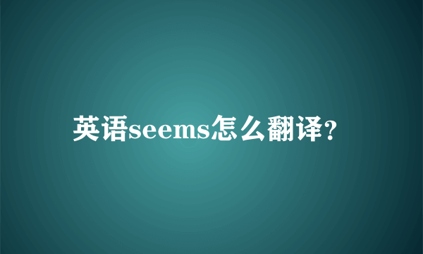 英语seems怎么翻译？