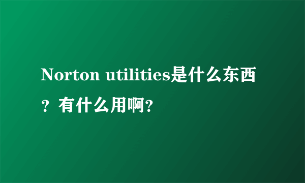 Norton utilities是什么东西？有什么用啊？