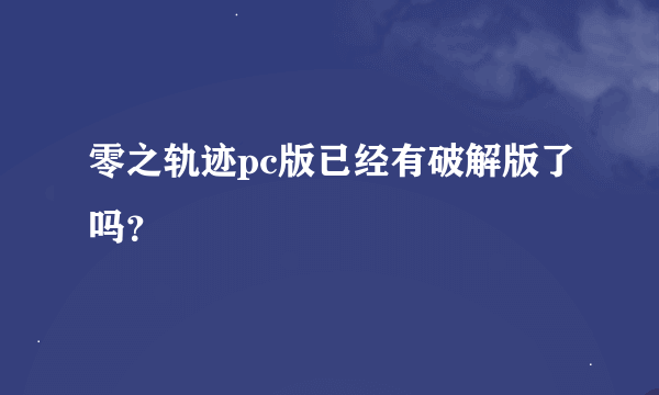 零之轨迹pc版已经有破解版了吗？