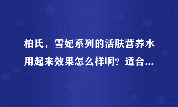 柏氏，雪妃系列的活肤营养水用起来效果怎么样啊？适合敏感皮肤的人用吗？