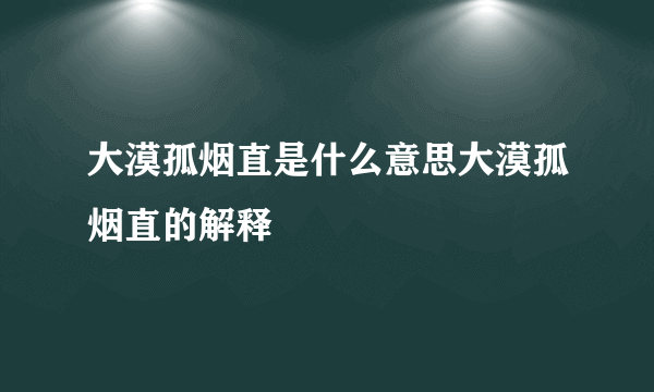 大漠孤烟直是什么意思大漠孤烟直的解释