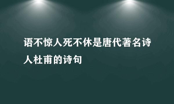 语不惊人死不休是唐代著名诗人杜甫的诗句