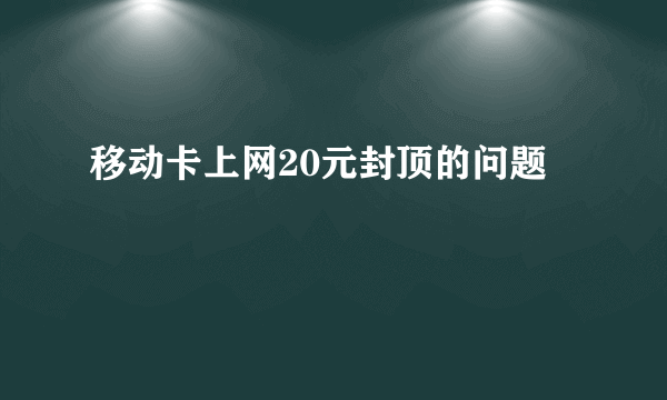 移动卡上网20元封顶的问题