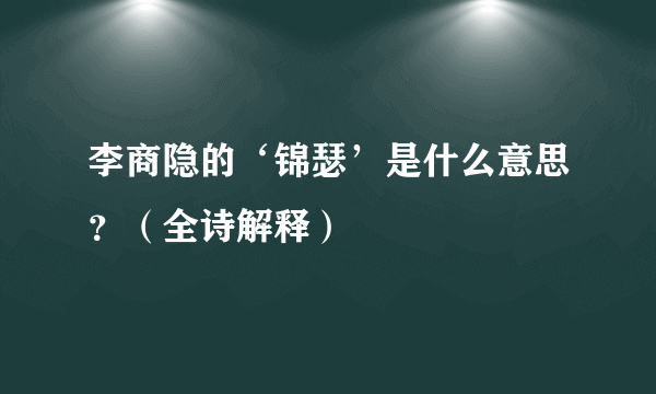 李商隐的‘锦瑟’是什么意思？（全诗解释）