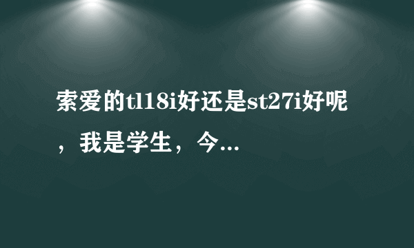 索爱的tl18i好还是st27i好呢，我是学生，今年高一打算买，但对手机毫无经验，求帮助！