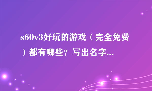 s60v3好玩的游戏（完全免费）都有哪些？写出名字就可以了。