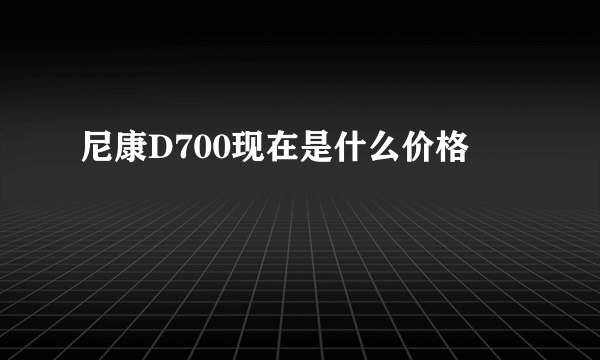 尼康D700现在是什么价格