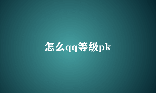 怎么qq等级pk