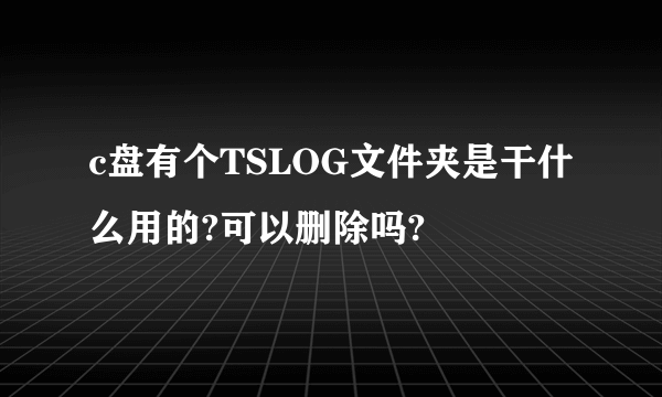 c盘有个TSLOG文件夹是干什么用的?可以删除吗?