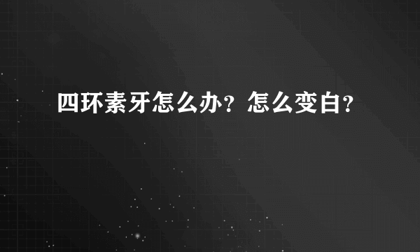 四环素牙怎么办？怎么变白？