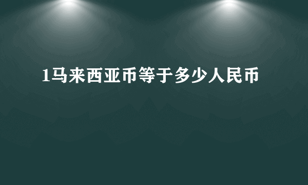 1马来西亚币等于多少人民币