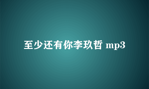 至少还有你李玖哲 mp3