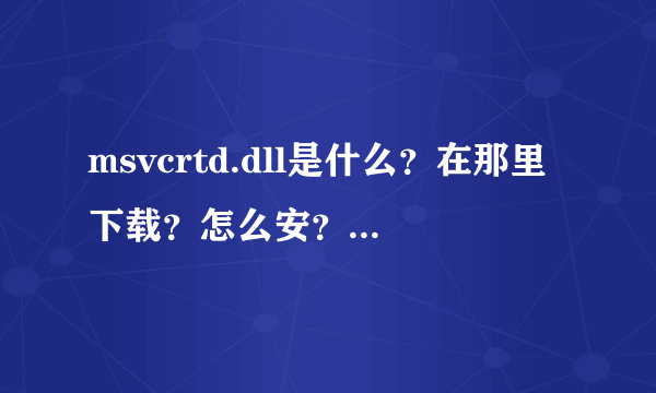 msvcrtd.dll是什么？在那里下载？怎么安？我电脑没有