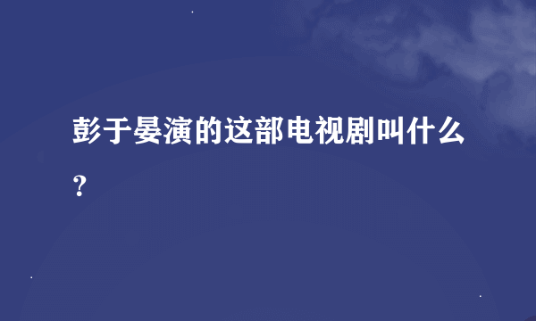 彭于晏演的这部电视剧叫什么？