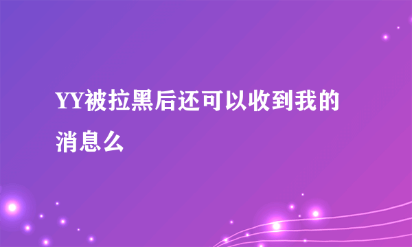 YY被拉黑后还可以收到我的消息么