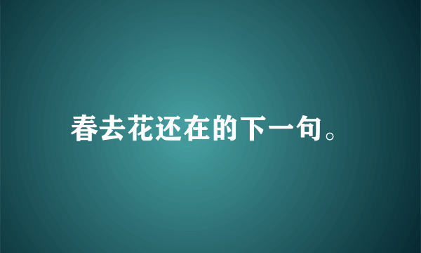 春去花还在的下一句。