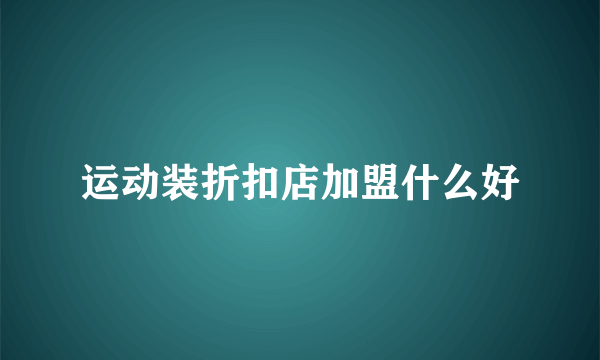 运动装折扣店加盟什么好