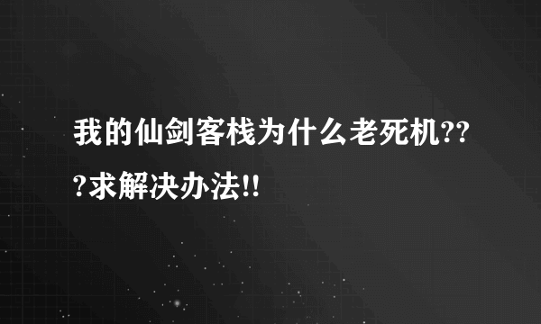 我的仙剑客栈为什么老死机???求解决办法!!