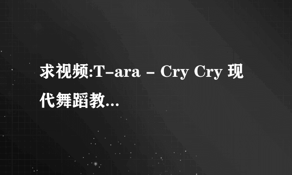 求视频:T-ara - Cry Cry 现代舞蹈教学视频分解动作