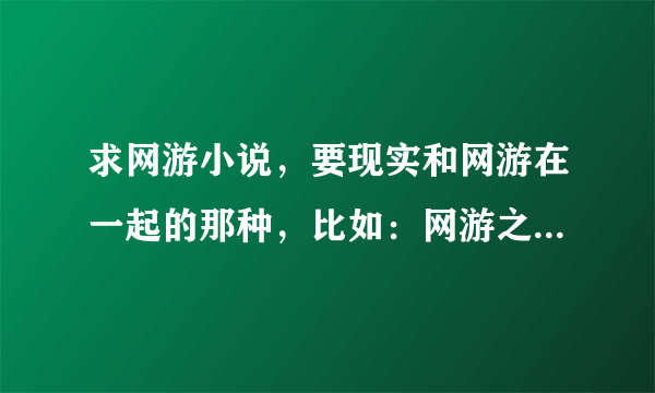 求网游小说，要现实和网游在一起的那种，比如：网游之修罗传说，网游之邪龙逆天，数字人生这一类的小说.