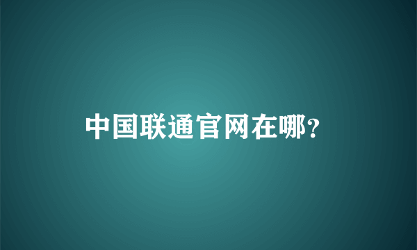 中国联通官网在哪？