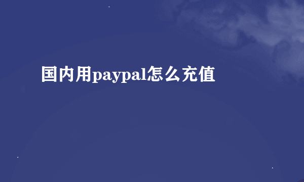 国内用paypal怎么充值