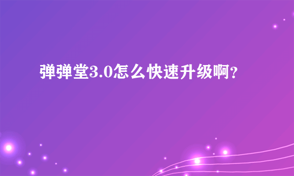 弹弹堂3.0怎么快速升级啊？