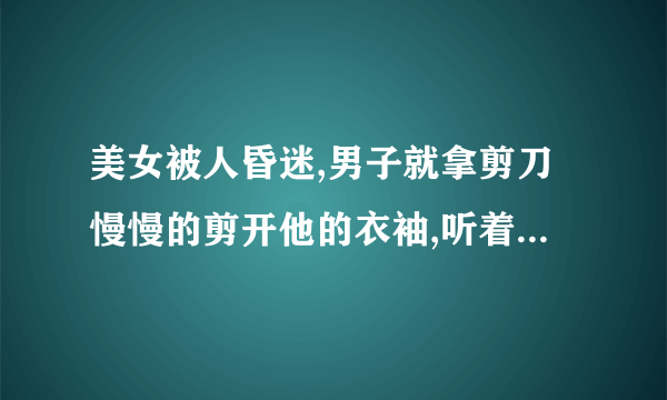 美女被人昏迷,男子就拿剪刀慢慢的剪开他的衣袖,听着这个声音扎心,这电影名字叫什么？