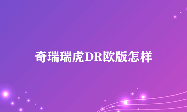 奇瑞瑞虎DR欧版怎样