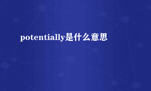 potentially是什么意思