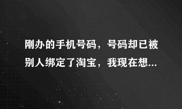 刚办的手机号码，号码却已被别人绑定了淘宝，我现在想注册淘宝账号该怎么办？