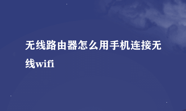 无线路由器怎么用手机连接无线wifi