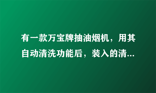 有一款万宝牌抽油烟机，用其自动清洗功能后，装入的清洗液如何排放？找不到排放口，装入的清洗液是否用处