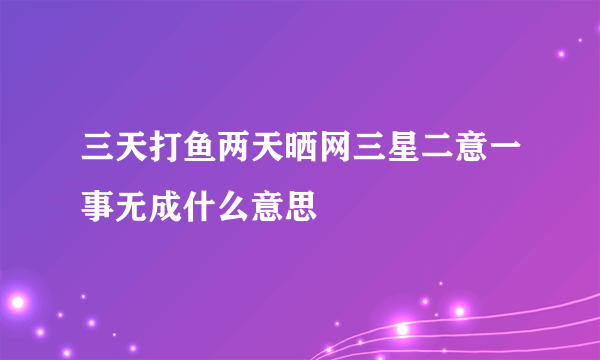 三天打鱼两天晒网三星二意一事无成什么意思