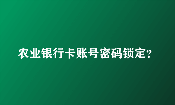 农业银行卡账号密码锁定？