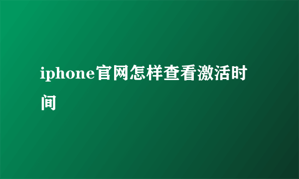 iphone官网怎样查看激活时间