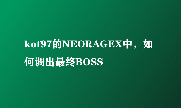 kof97的NEORAGEX中，如何调出最终BOSS