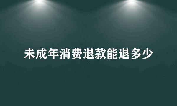 未成年消费退款能退多少