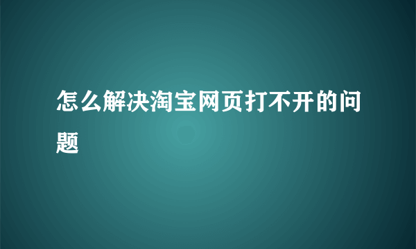 怎么解决淘宝网页打不开的问题