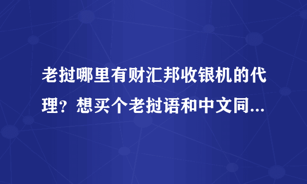 老挝哪里有财汇邦收银机的代理？想买个老挝语和中文同时兼容的收银机谢谢。