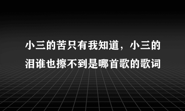 小三的苦只有我知道，小三的泪谁也擦不到是哪首歌的歌词