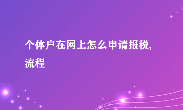 个体户在网上怎么申请报税,流程