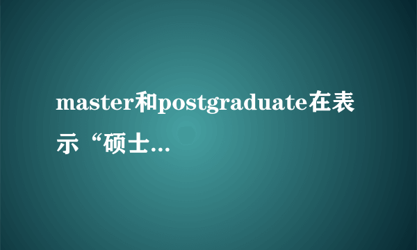 master和postgraduate在表示“硕士”时有什么区别吗？