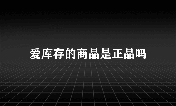 爱库存的商品是正品吗