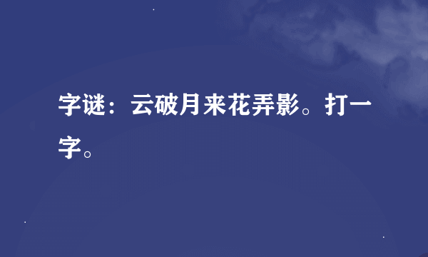 字谜：云破月来花弄影。打一字。